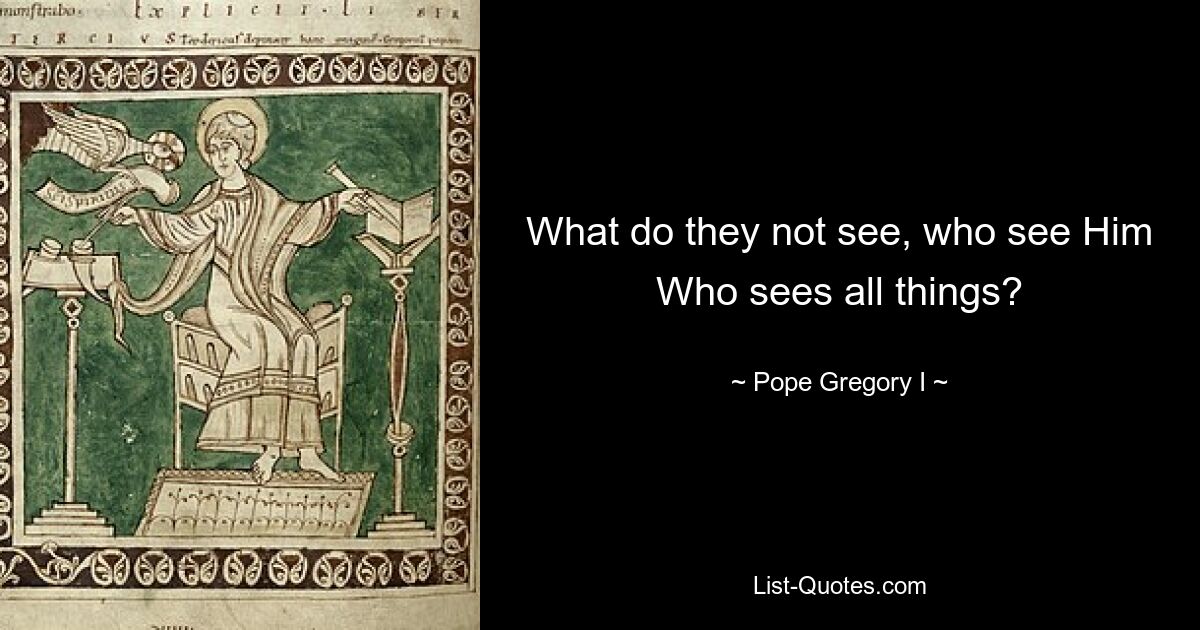 What do they not see, who see Him Who sees all things? — © Pope Gregory I