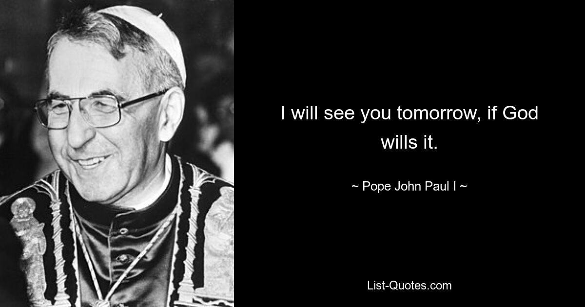 I will see you tomorrow, if God wills it. — © Pope John Paul I