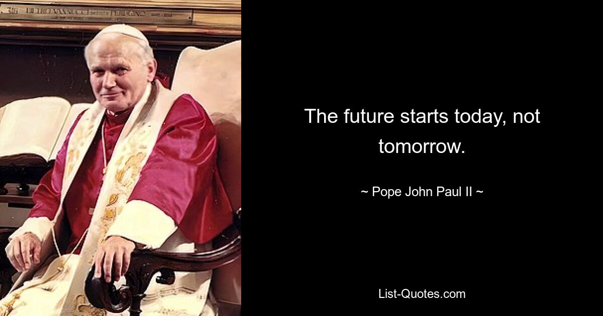 The future starts today, not tomorrow. — © Pope John Paul II