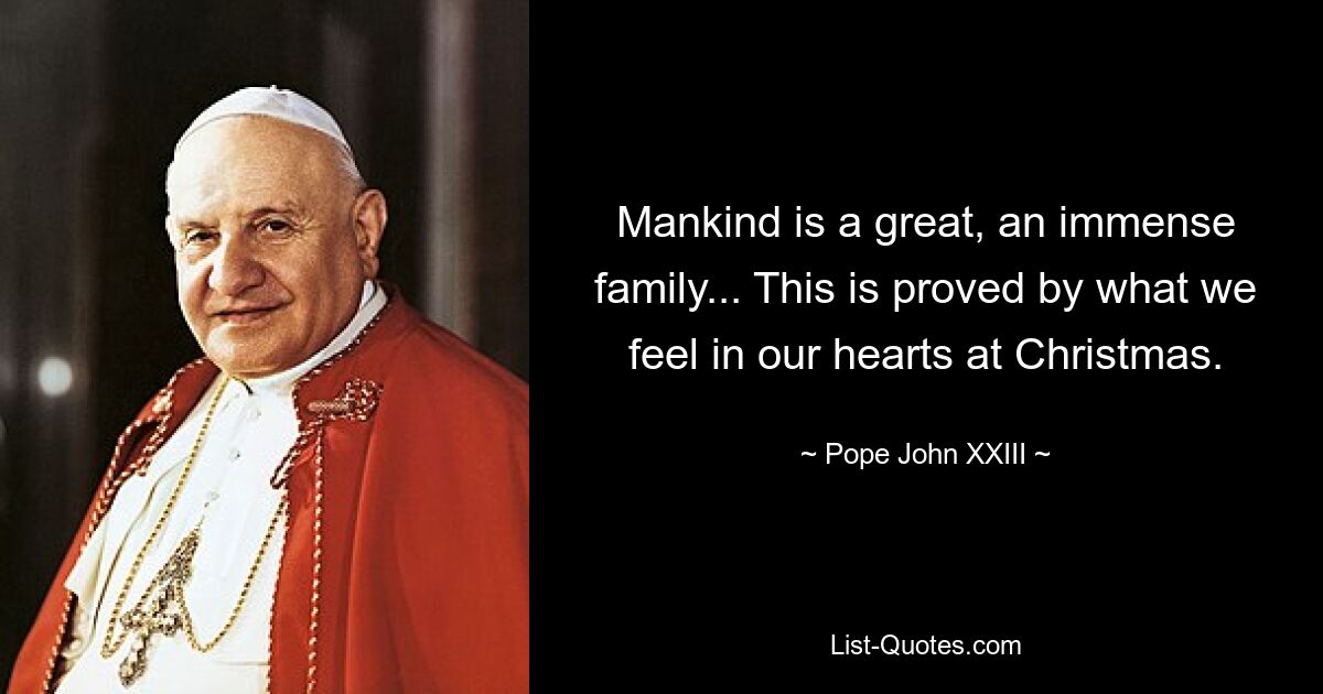 Mankind is a great, an immense family... This is proved by what we feel in our hearts at Christmas. — © Pope John XXIII