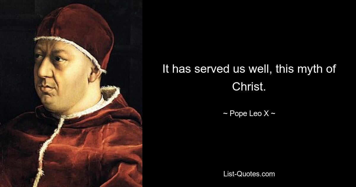 It has served us well, this myth of Christ. — © Pope Leo X