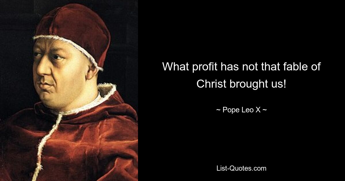 What profit has not that fable of Christ brought us! — © Pope Leo X