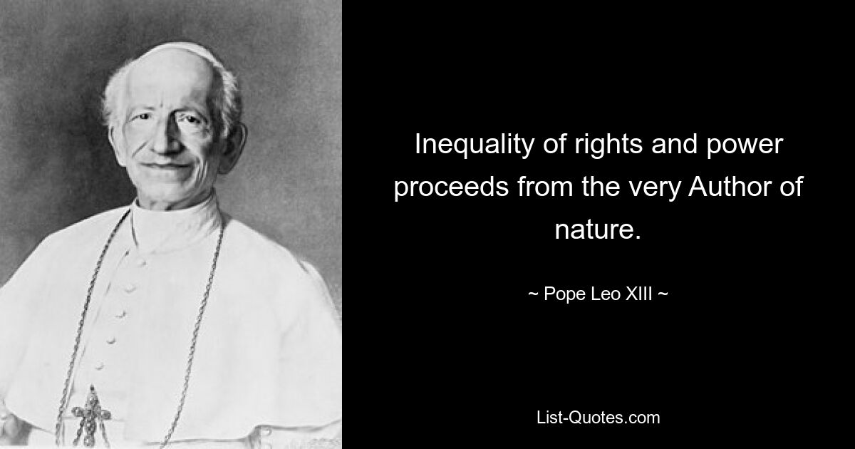 Inequality of rights and power proceeds from the very Author of nature. — © Pope Leo XIII