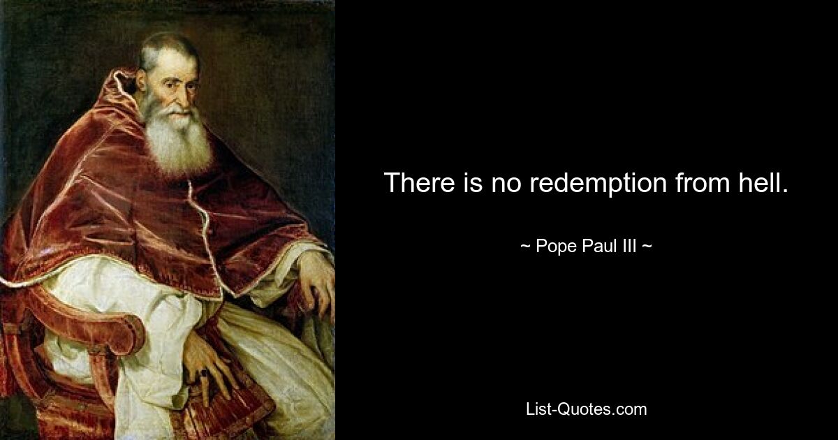 There is no redemption from hell. — © Pope Paul III