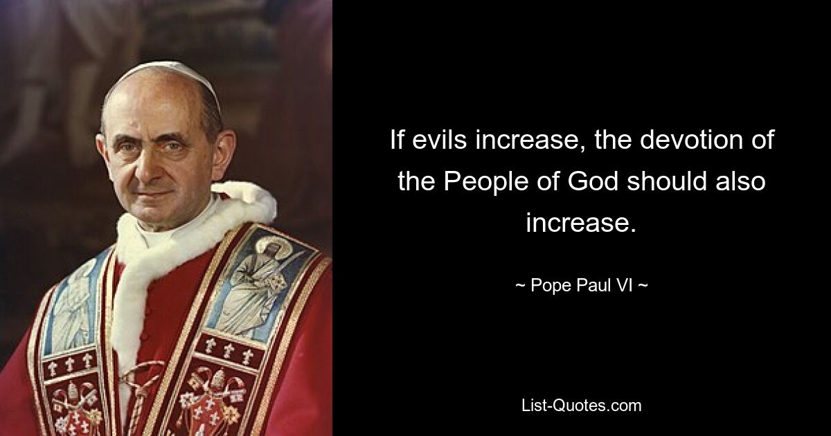 If evils increase, the devotion of the People of God should also increase. — © Pope Paul VI