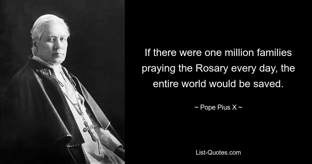 If there were one million families praying the Rosary every day, the entire world would be saved. — © Pope Pius X