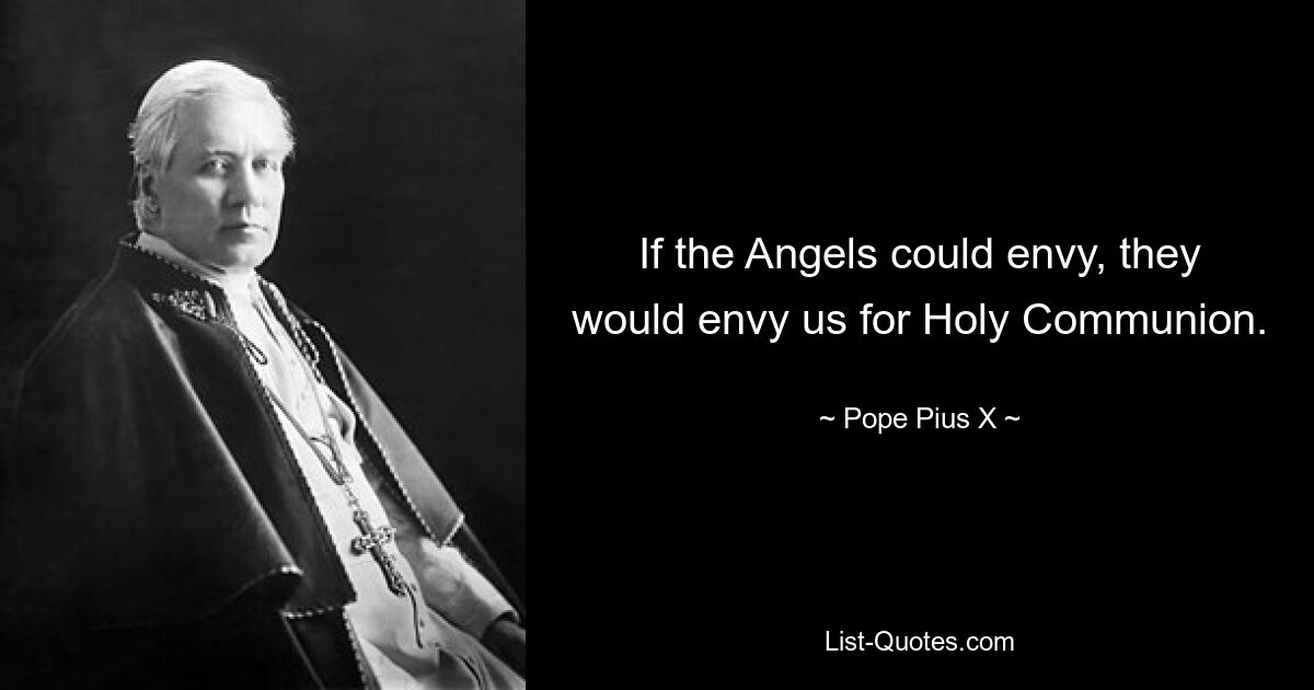 If the Angels could envy, they would envy us for Holy Communion. — © Pope Pius X