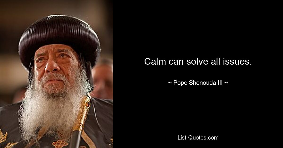 Calm can solve all issues. — © Pope Shenouda III