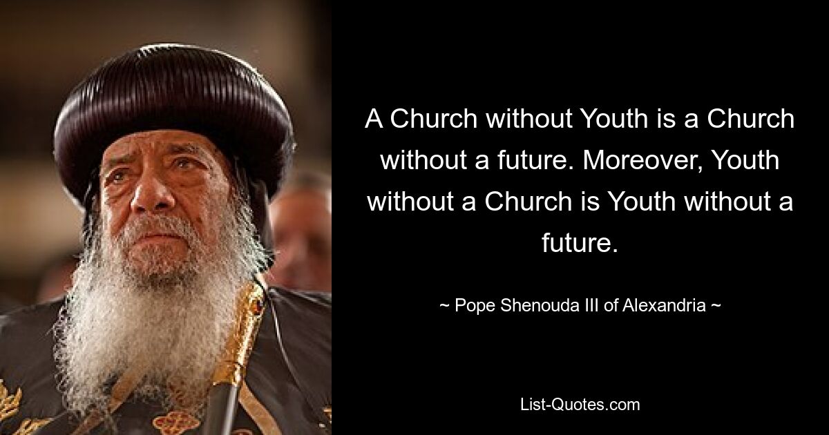 A Church without Youth is a Church without a future. Moreover, Youth without a Church is Youth without a future. — © Pope Shenouda III of Alexandria