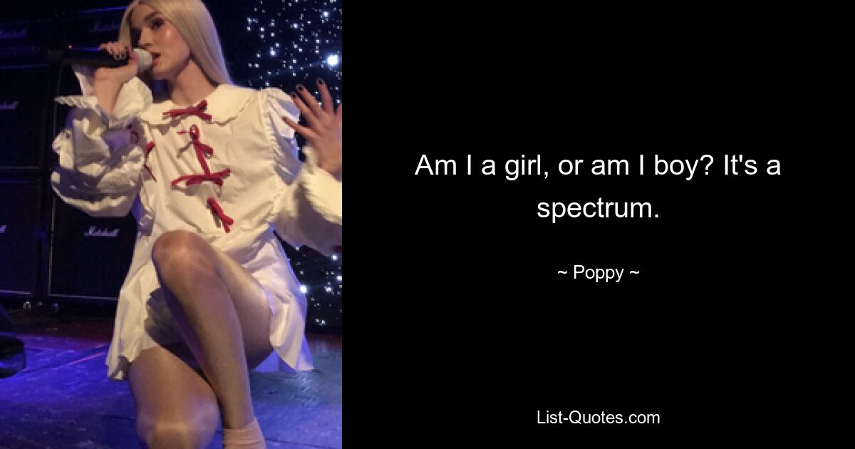 Am I a girl, or am I boy? It's a spectrum. — © Poppy