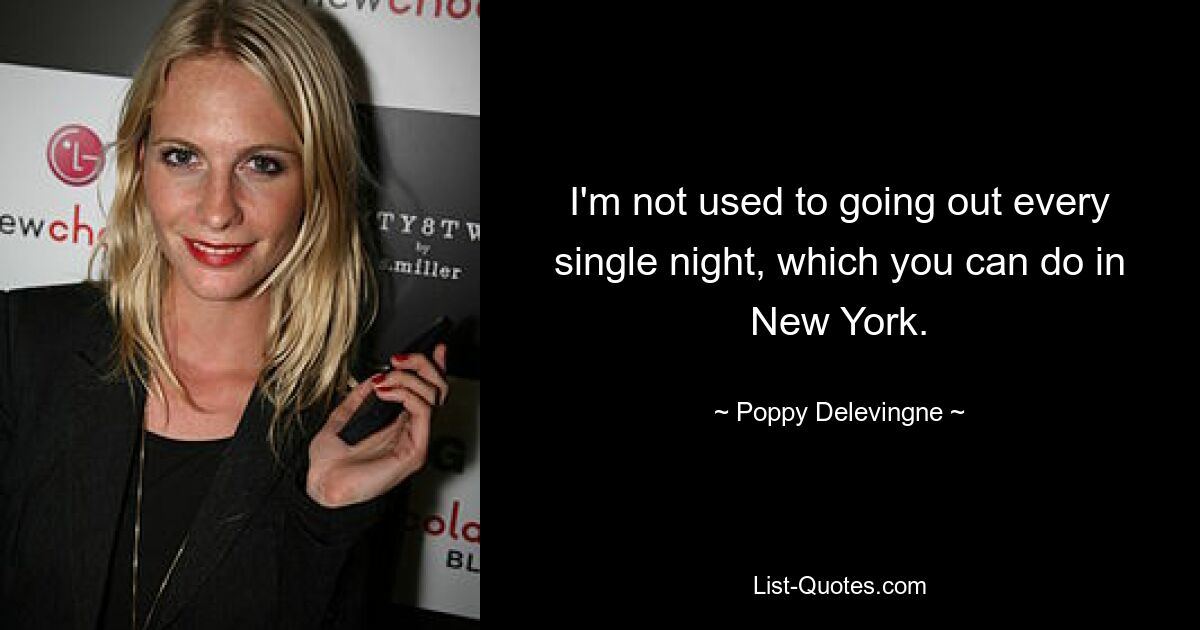 I'm not used to going out every single night, which you can do in New York. — © Poppy Delevingne