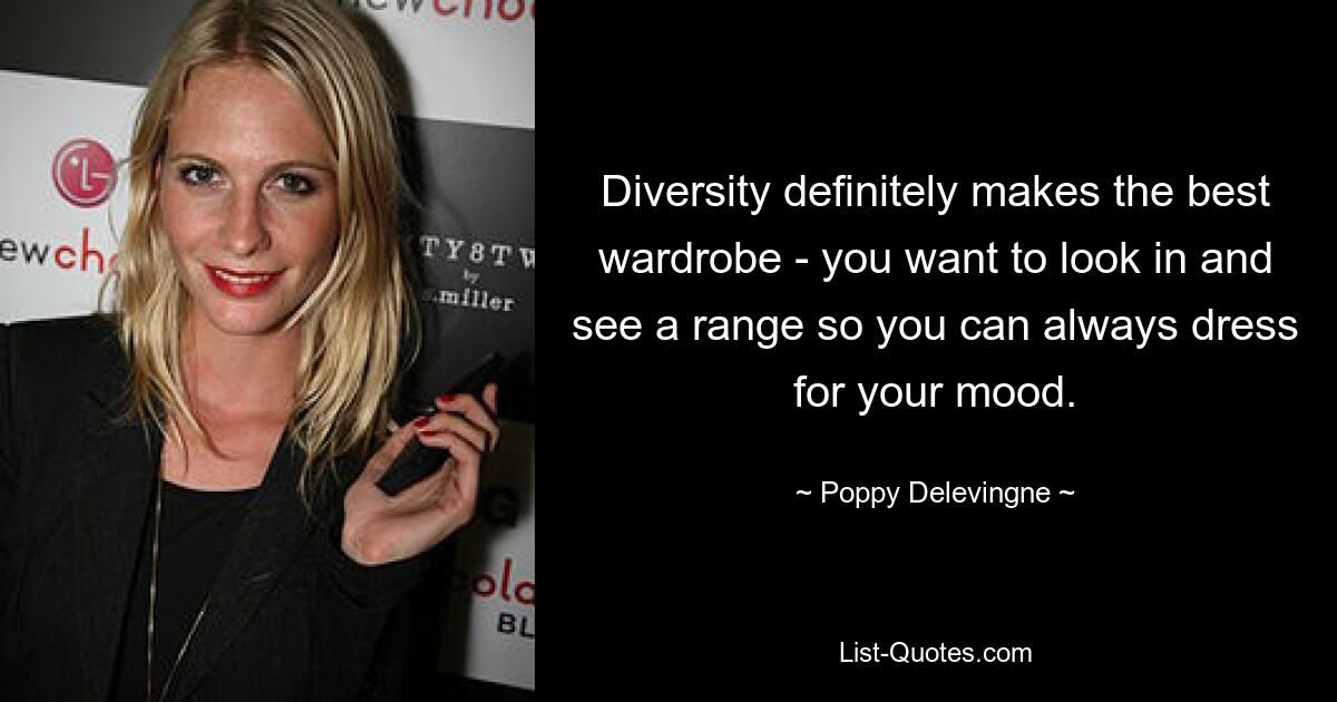 Diversity definitely makes the best wardrobe - you want to look in and see a range so you can always dress for your mood. — © Poppy Delevingne