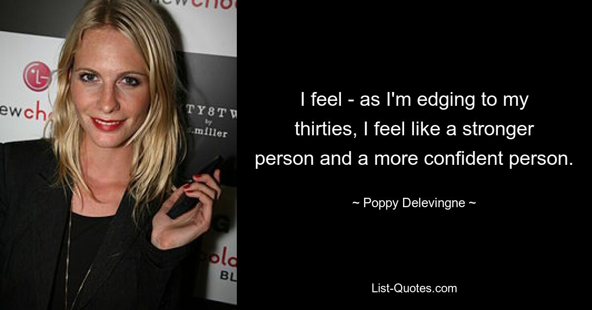 I feel - as I'm edging to my thirties, I feel like a stronger person and a more confident person. — © Poppy Delevingne