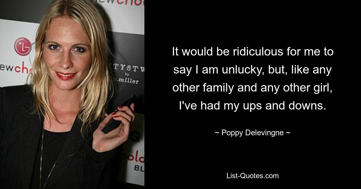 It would be ridiculous for me to say I am unlucky, but, like any other family and any other girl, I've had my ups and downs. — © Poppy Delevingne