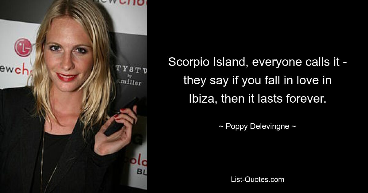 Scorpio Island, everyone calls it - they say if you fall in love in Ibiza, then it lasts forever. — © Poppy Delevingne