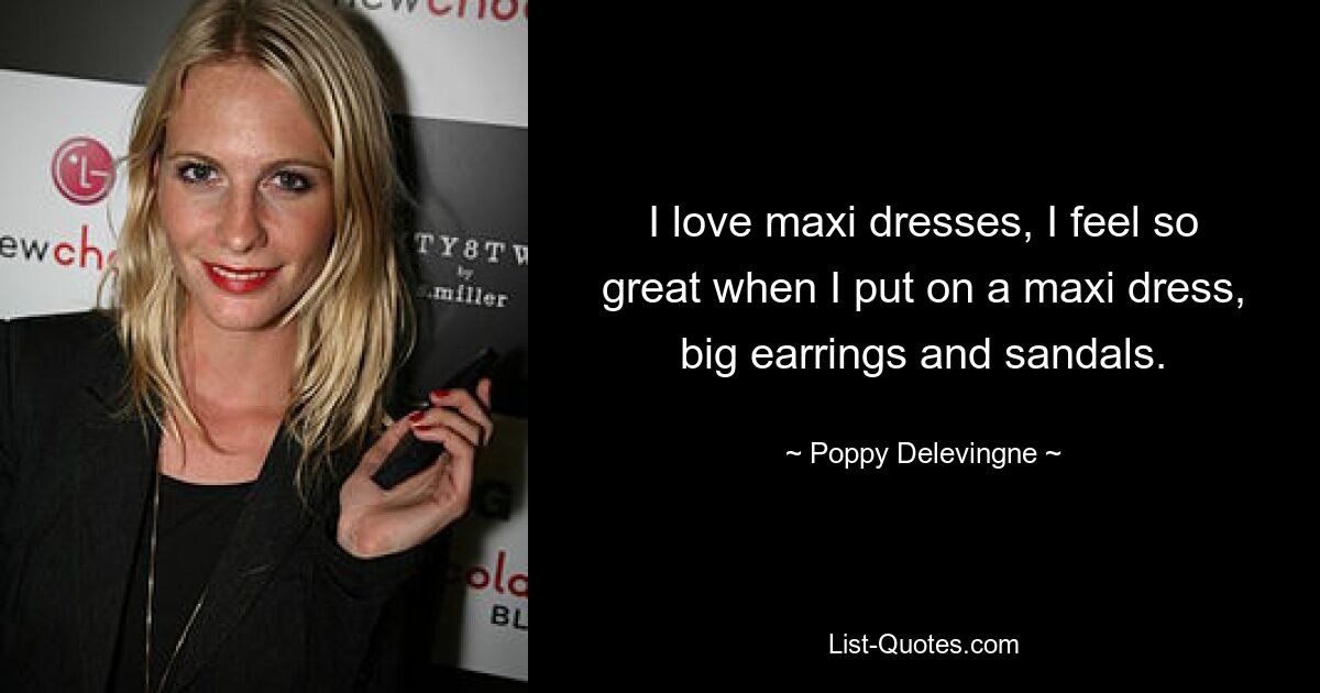 I love maxi dresses, I feel so great when I put on a maxi dress, big earrings and sandals. — © Poppy Delevingne