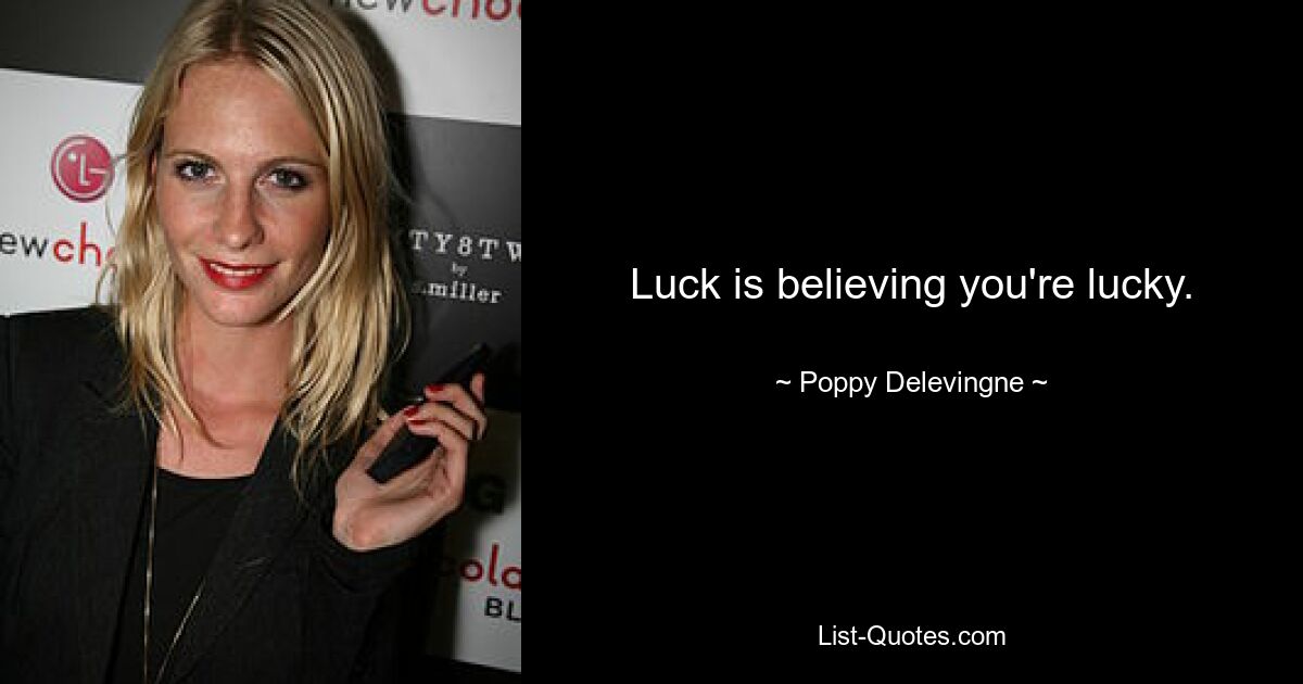 Luck is believing you're lucky. — © Poppy Delevingne