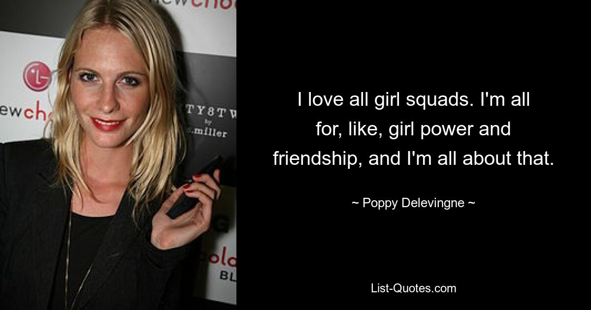 I love all girl squads. I'm all for, like, girl power and friendship, and I'm all about that. — © Poppy Delevingne