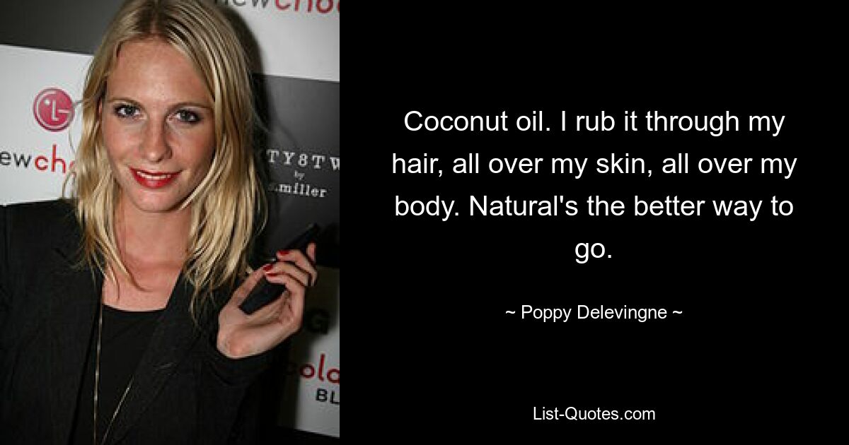 Coconut oil. I rub it through my hair, all over my skin, all over my body. Natural's the better way to go. — © Poppy Delevingne