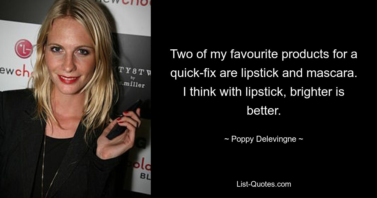 Two of my favourite products for a quick-fix are lipstick and mascara. I think with lipstick, brighter is better. — © Poppy Delevingne