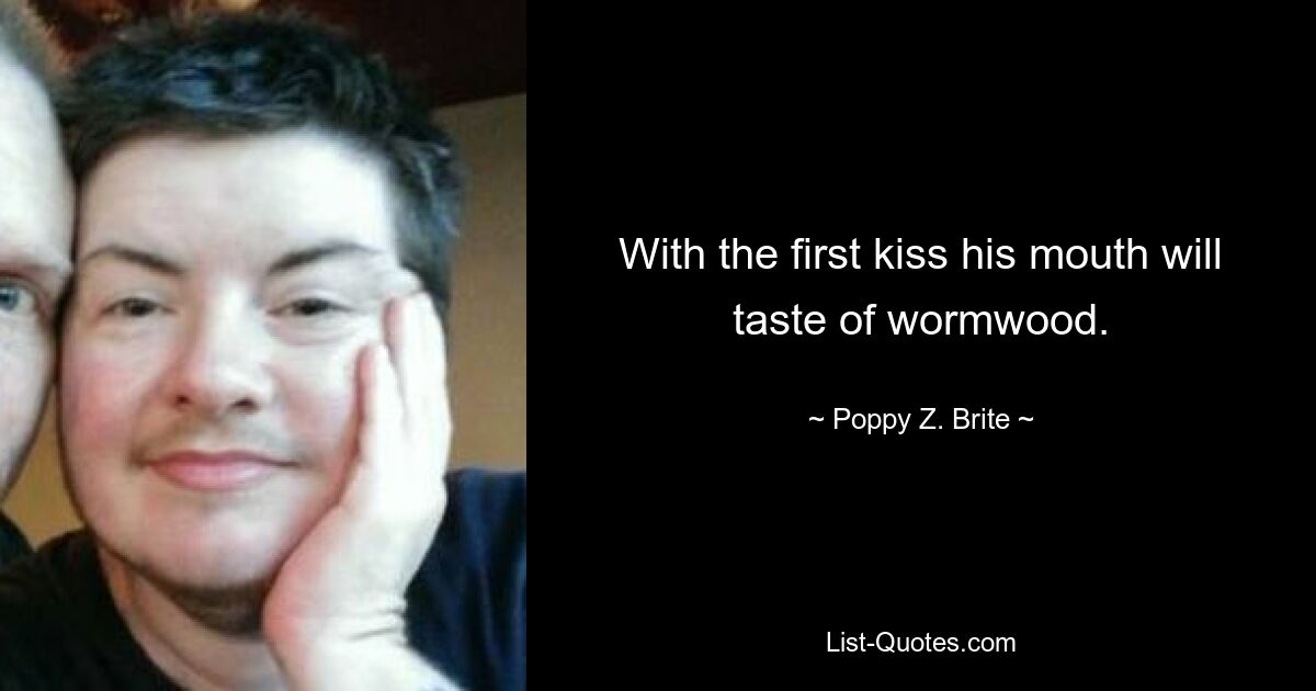 With the first kiss his mouth will taste of wormwood. — © Poppy Z. Brite