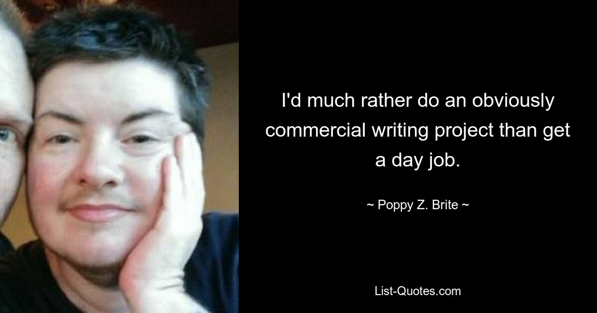 I'd much rather do an obviously commercial writing project than get a day job. — © Poppy Z. Brite