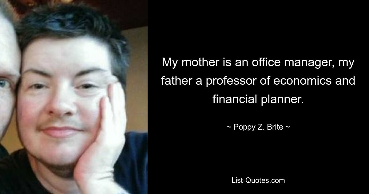 My mother is an office manager, my father a professor of economics and financial planner. — © Poppy Z. Brite