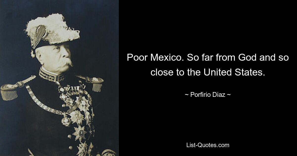 Poor Mexico. So far from God and so close to the United States. — © Porfirio Diaz