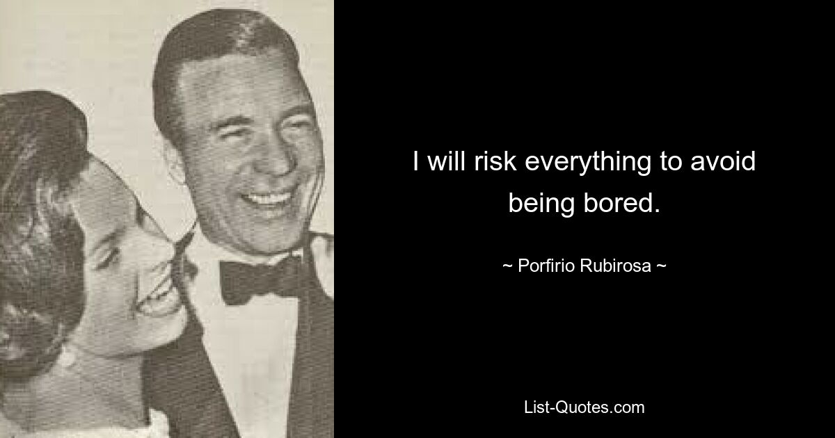 I will risk everything to avoid being bored. — © Porfirio Rubirosa