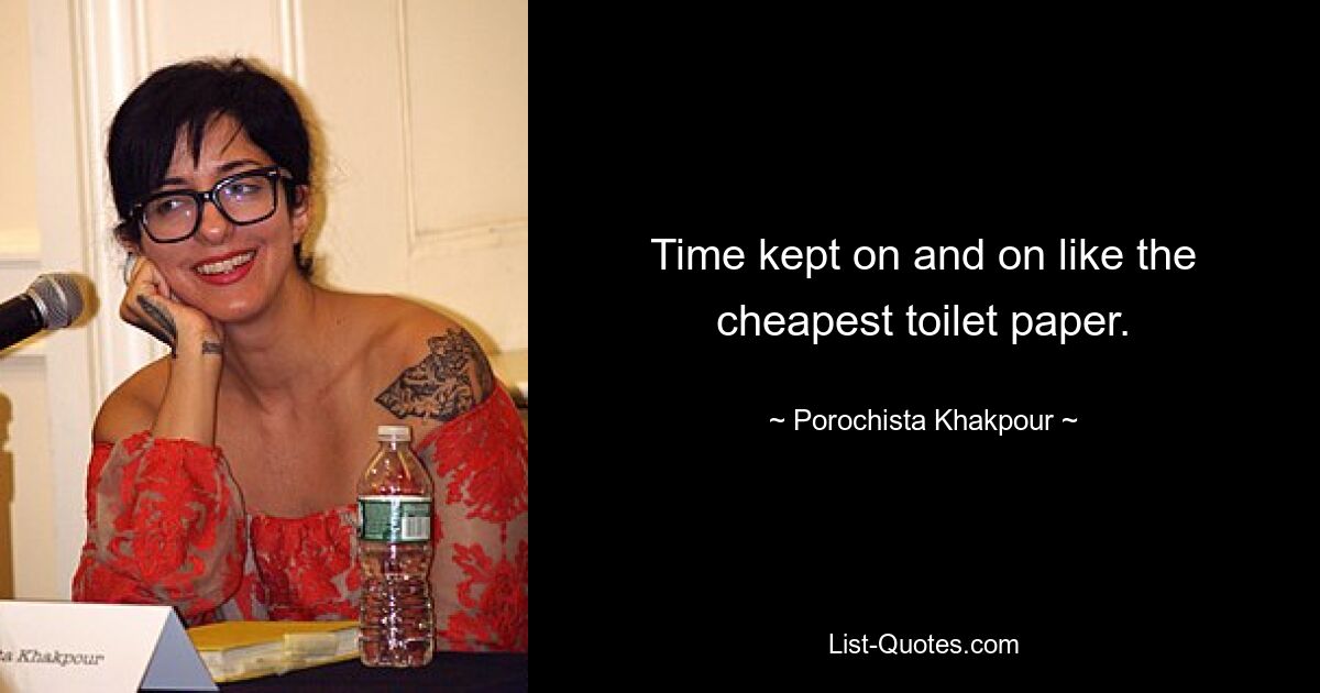 Time kept on and on like the cheapest toilet paper. — © Porochista Khakpour