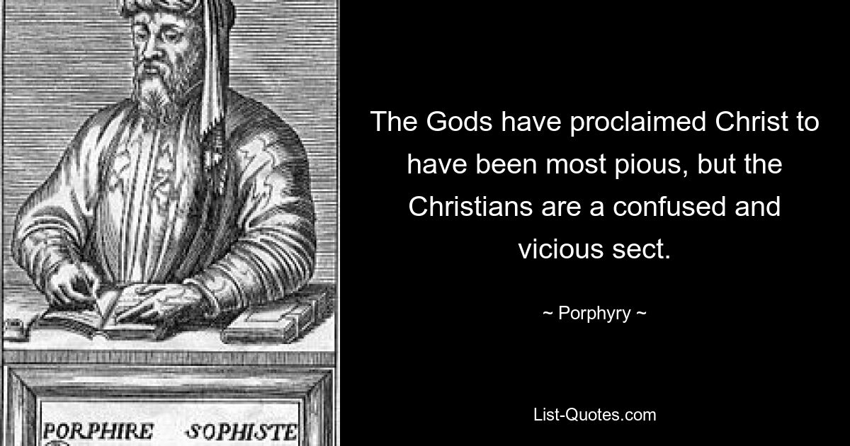 The Gods have proclaimed Christ to have been most pious, but the Christians are a confused and vicious sect. — © Porphyry