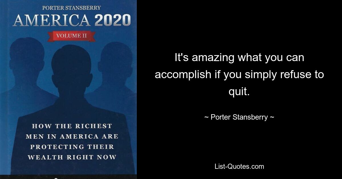 It's amazing what you can accomplish if you simply refuse to quit. — © Porter Stansberry