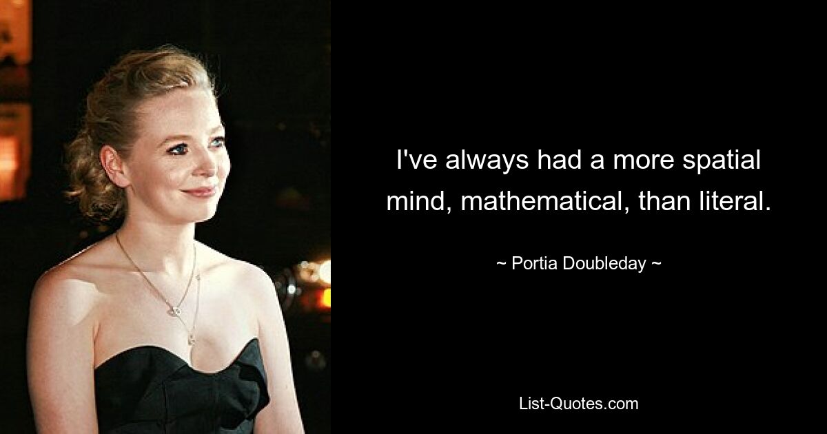 I've always had a more spatial mind, mathematical, than literal. — © Portia Doubleday