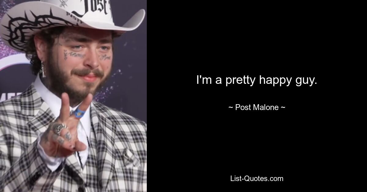 I'm a pretty happy guy. — © Post Malone