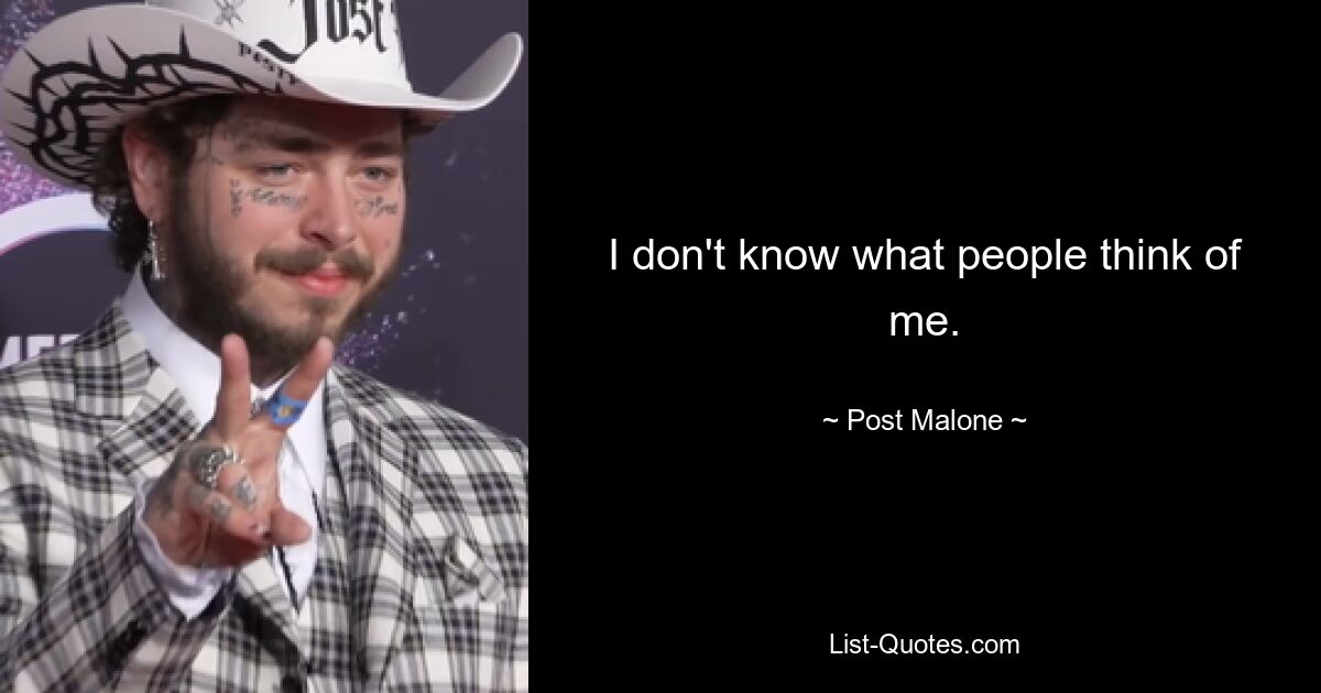 I don't know what people think of me. — © Post Malone