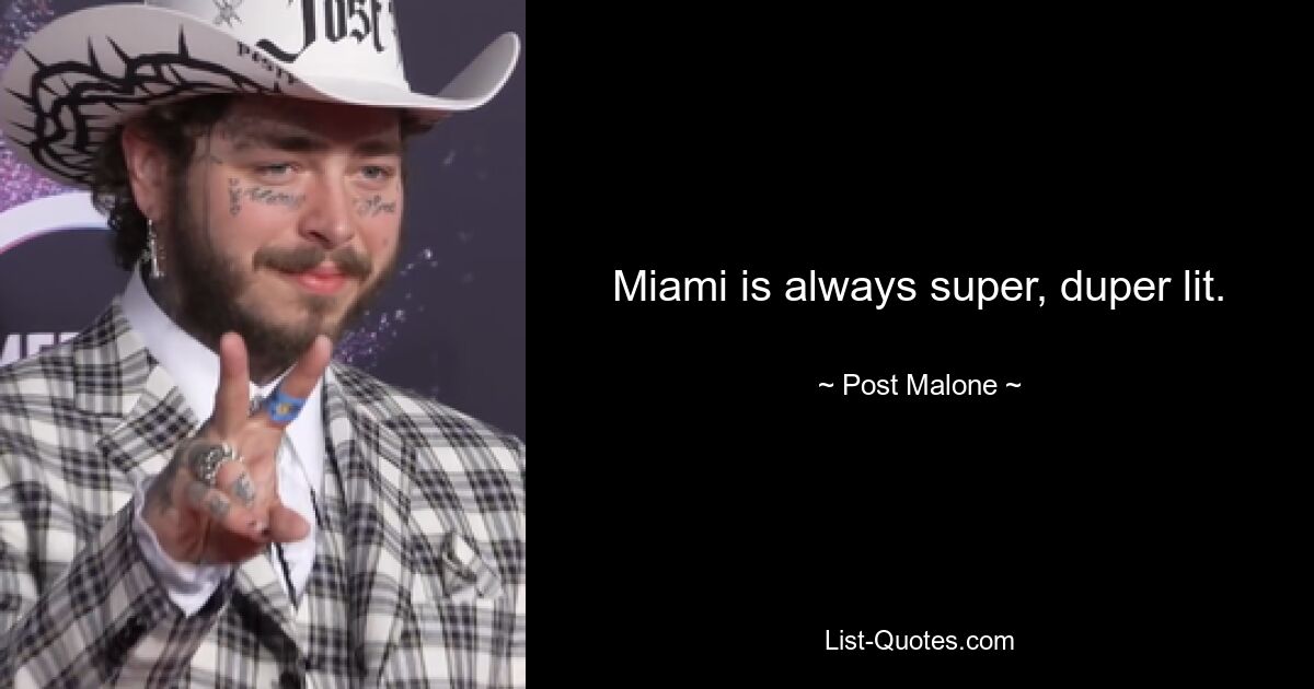 Miami is always super, duper lit. — © Post Malone