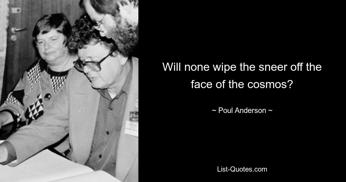 Will none wipe the sneer off the face of the cosmos? — © Poul Anderson