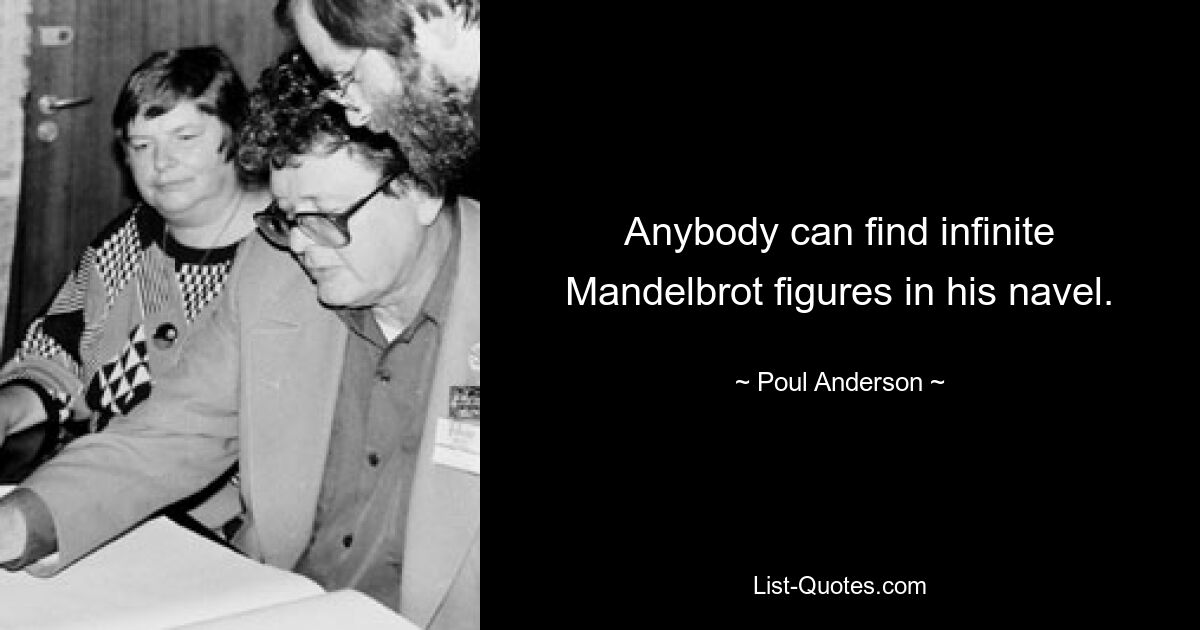 Anybody can find infinite Mandelbrot figures in his navel. — © Poul Anderson