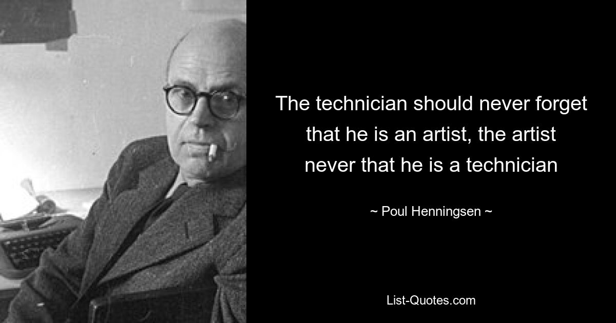 The technician should never forget that he is an artist, the artist never that he is a technician — © Poul Henningsen