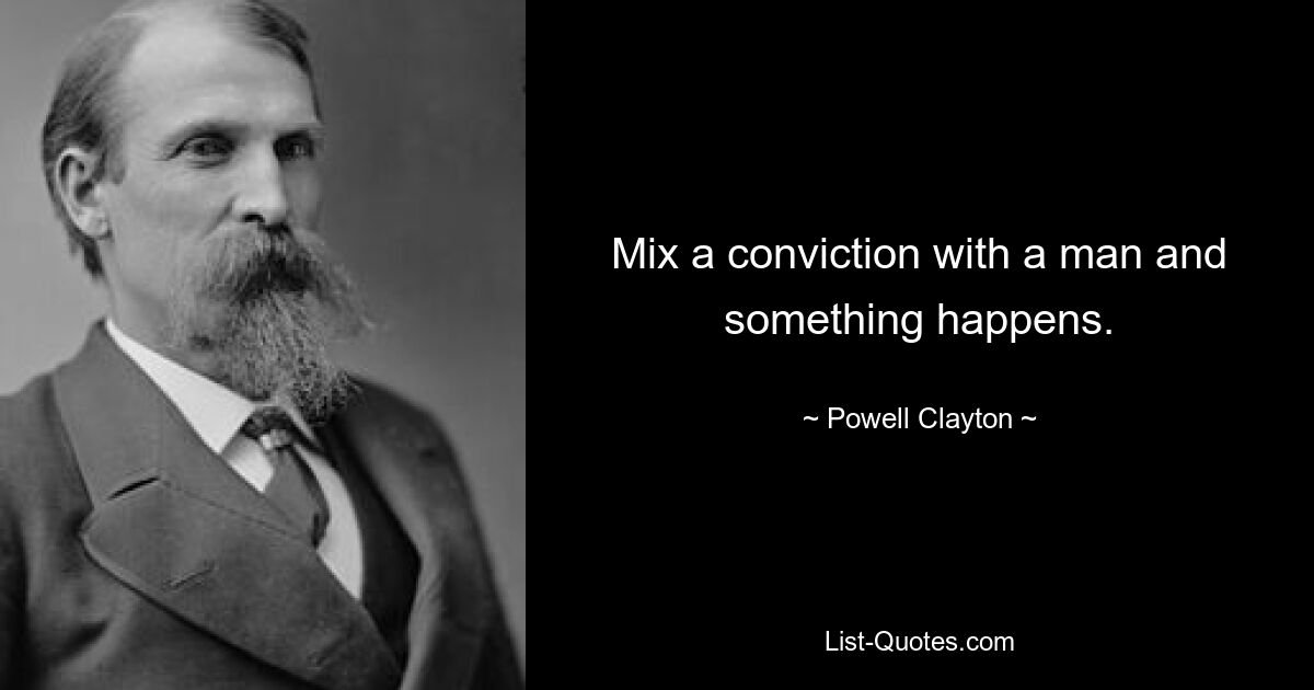 Mix a conviction with a man and something happens. — © Powell Clayton