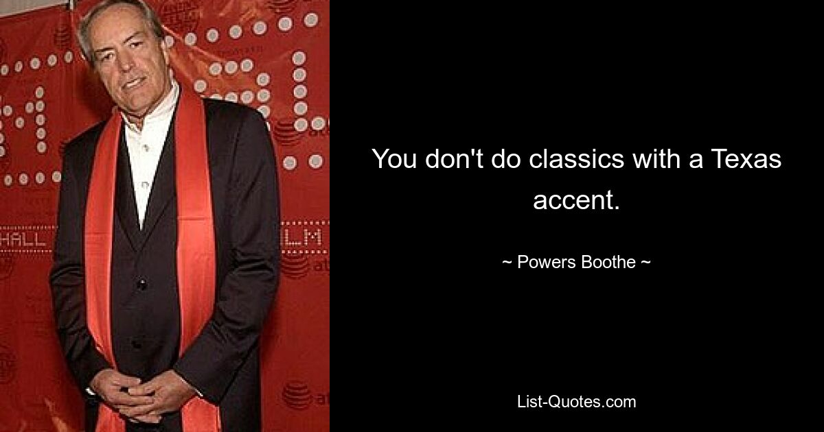 You don't do classics with a Texas accent. — © Powers Boothe