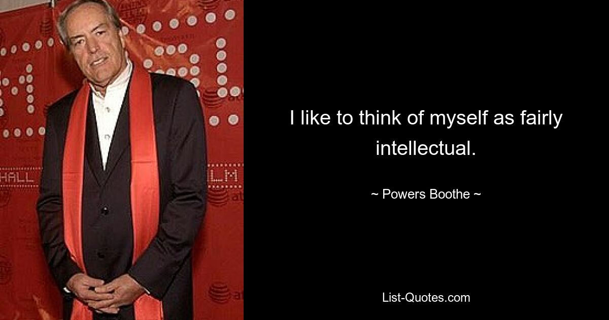 I like to think of myself as fairly intellectual. — © Powers Boothe