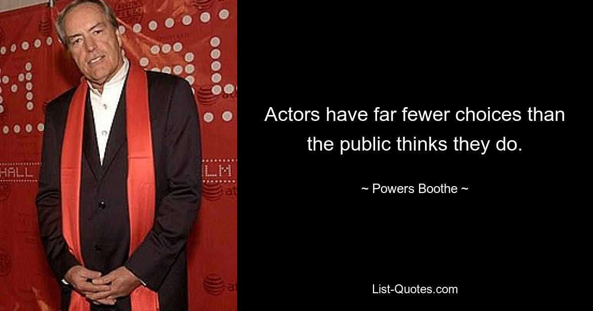 Actors have far fewer choices than the public thinks they do. — © Powers Boothe