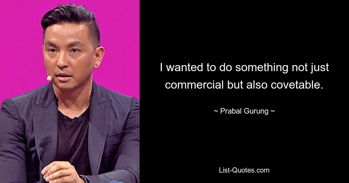 I wanted to do something not just commercial but also covetable. — © Prabal Gurung