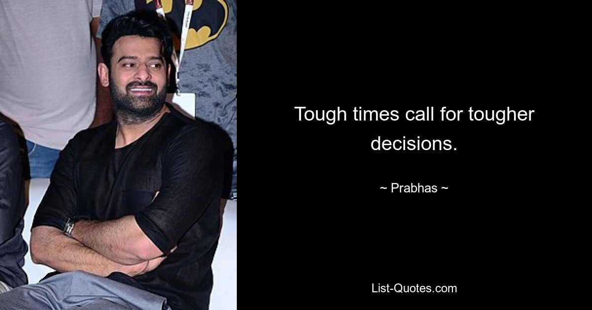 Tough times call for tougher decisions. — © Prabhas