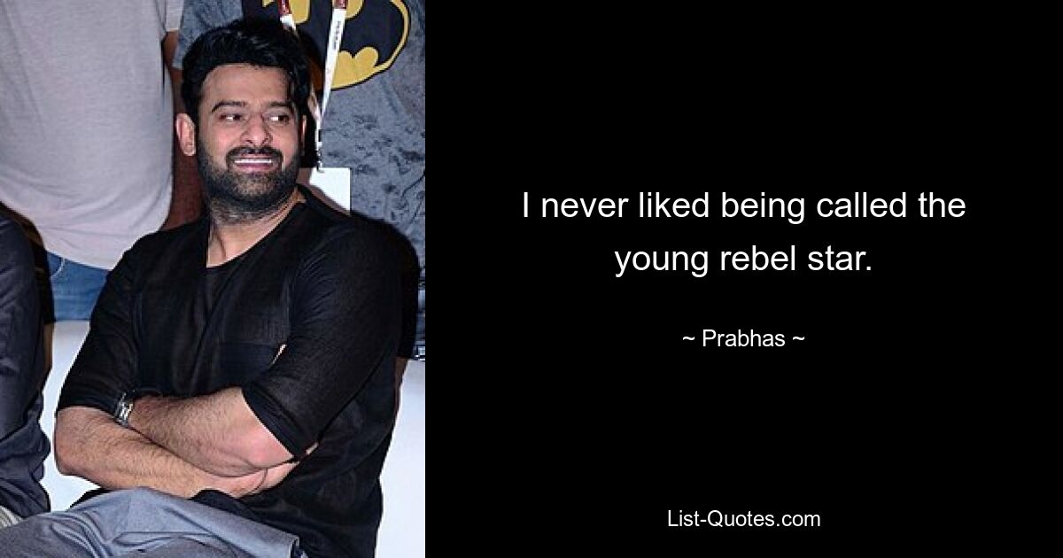 I never liked being called the young rebel star. — © Prabhas