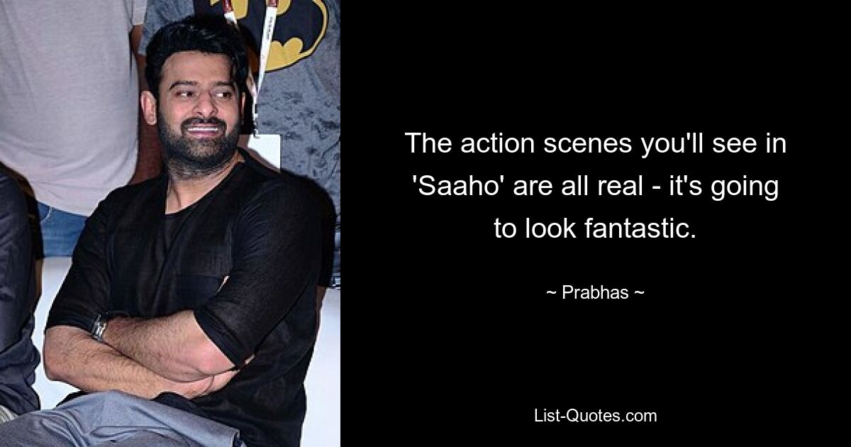 The action scenes you'll see in 'Saaho' are all real - it's going to look fantastic. — © Prabhas