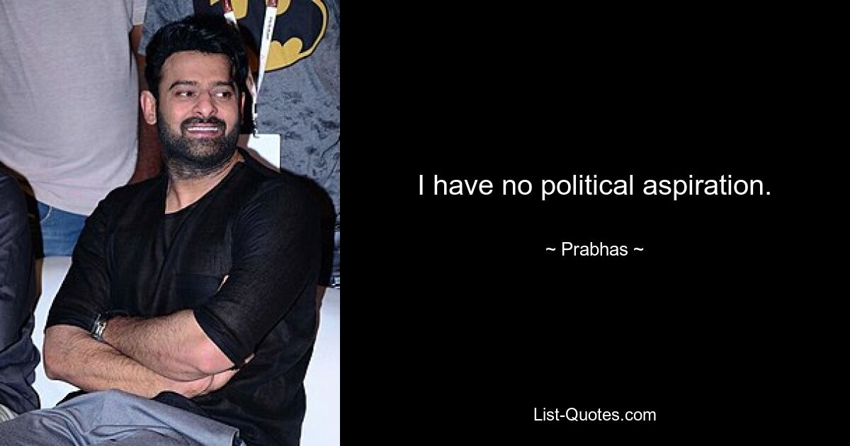 I have no political aspiration. — © Prabhas