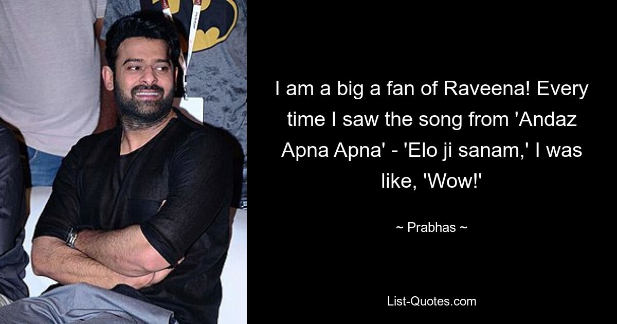 I am a big a fan of Raveena! Every time I saw the song from 'Andaz Apna Apna' - 'Elo ji sanam,' I was like, 'Wow!' — © Prabhas