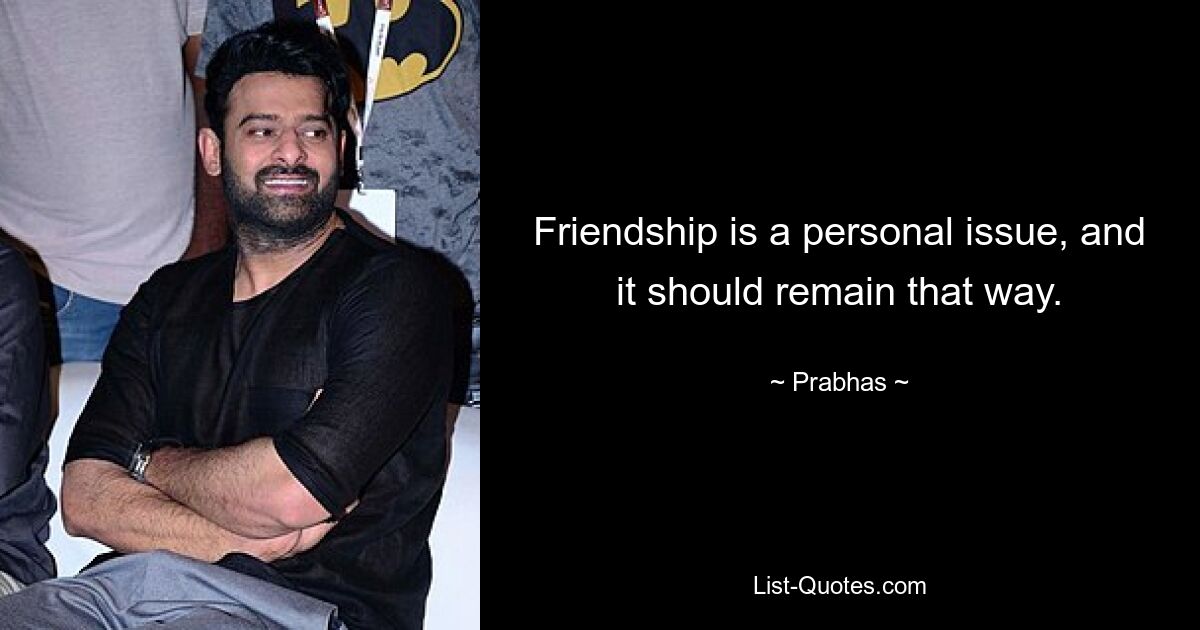 Friendship is a personal issue, and it should remain that way. — © Prabhas